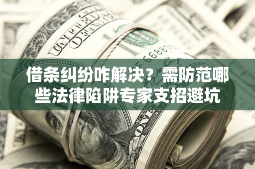 北京借条纠纷咋解决？需防范哪些法律陷阱专家支招避坑
