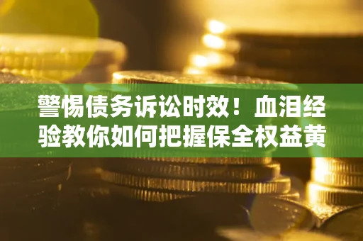北京警惕债务诉讼时效！血泪经验教你如何把握保全权益黄金期