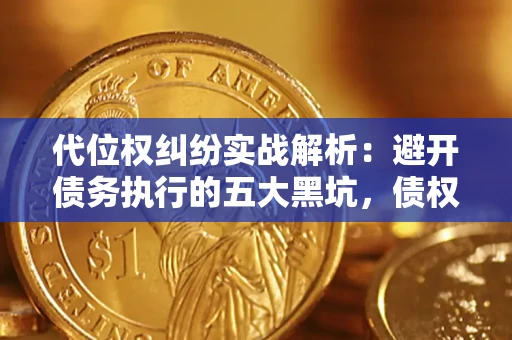 北京代位权纠纷实战解析：避开债务执行的五大黑坑，债权人必看指南