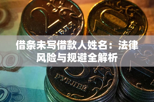 北京借条未写借款人姓名：法律风险与规避全解析