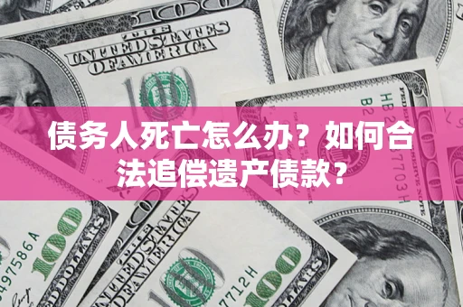北京债务人死亡怎么办？如何合法追偿遗产债款？