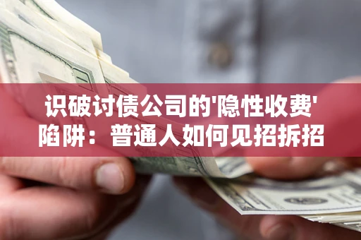 北京识破讨债公司的'隐性收费'陷阱：普通人如何见招拆招？