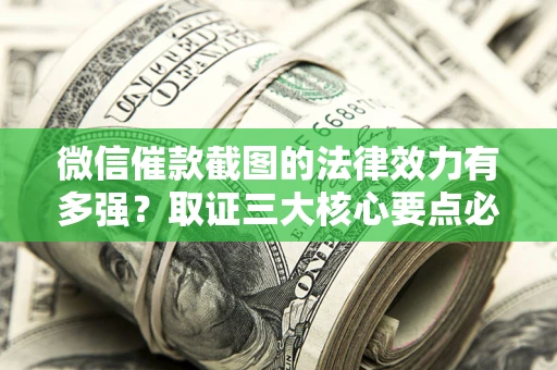 北京微信催款截图的法律效力有多强？取证三大核心要点必须知道！