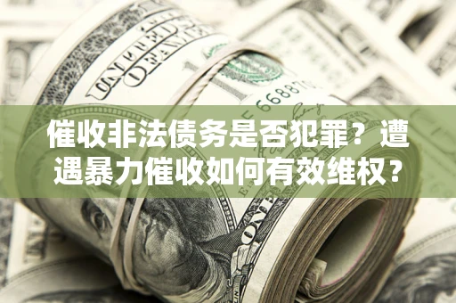 北京催收非法债务是否犯罪?遭遇暴力催收如何有效维权? 北京催收非法债务是否犯罪?遭遇暴力催收如何有效维权?