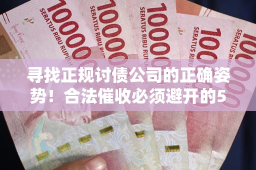 北京寻找正规讨债公司的正确姿势！合法催收必须避开的5大雷区