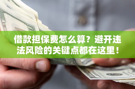 北京借款担保费怎么算？避开违法风险的关键点都在这里！