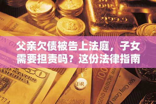 北京父亲欠债被告上法庭，子女需要担责吗？这份法律指南必须看完