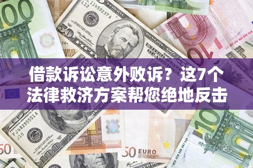 北京借款诉讼意外败诉？这7个法律救济方案帮您绝地反击！