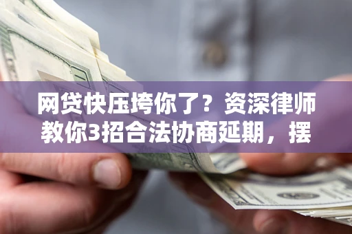 北京网贷快压垮你了？资深律师教你3招合法协商延期，摆脱暴力催收！