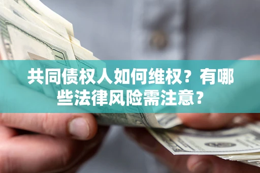 北京共同债权人如何维权？有哪些法律风险需注意？
