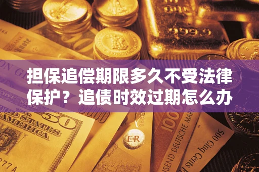 北京担保追偿期限多久不受法律保护？追债时效过期怎么办？