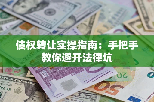 北京债权转让实操指南：手把手教你避开法律坑