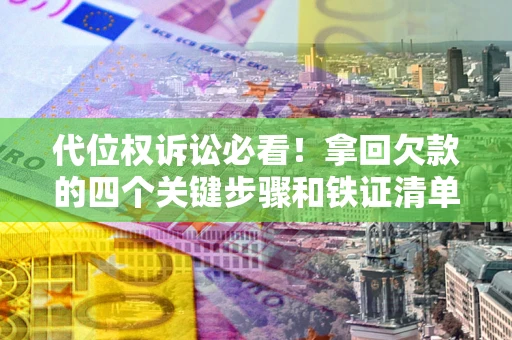 北京代位权诉讼必看!拿回欠款的四个关键步骤和铁证清单 北京代位权诉讼必看!拿回欠款的四个关键步骤和铁证清单