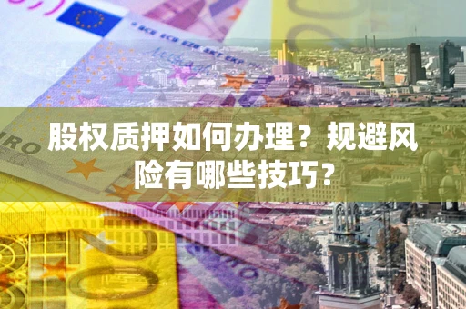 北京股权质押如何办理？规避风险有哪些技巧？
