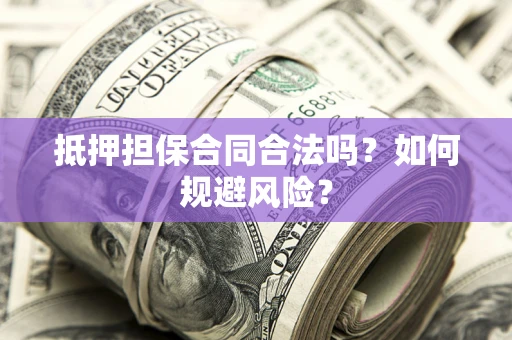 北京抵押担保合同合法吗？如何规避风险？