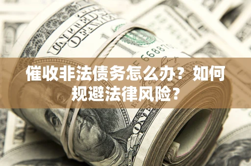 北京催收非法债务怎么办？如何规避法律风险？