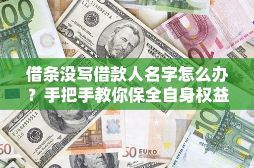 北京借条没写借款人名字怎么办？手把手教你保全自身权益