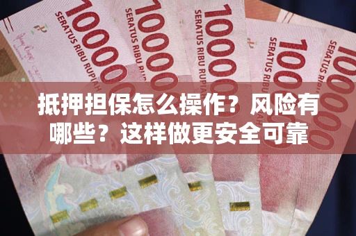 北京抵押担保怎么操作？风险有哪些？这样做更安全可靠