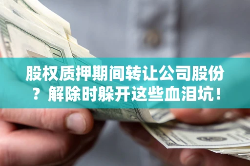 北京股权质押期间转让公司股份？解除时躲开这些血泪坑！