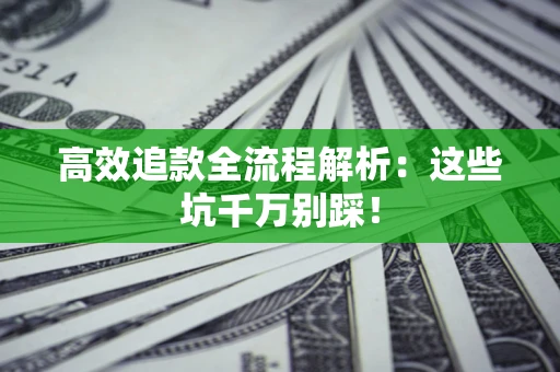 北京高效追款全流程解析：这些坑千万别踩！