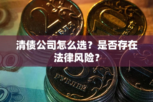 北京清债公司怎么选？是否存在法律风险？