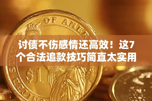 北京讨债不伤感情还高效！这7个合法追款技巧简直太实用