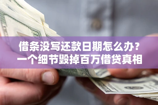 北京借条没写还款日期怎么办？一个细节毁掉百万借贷真相