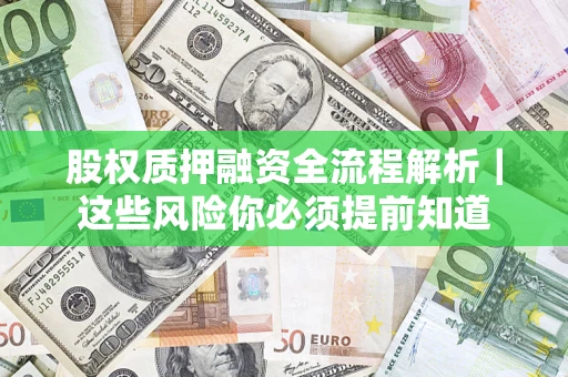 北京股权质押融资全流程解析｜这些风险你必须提前知道