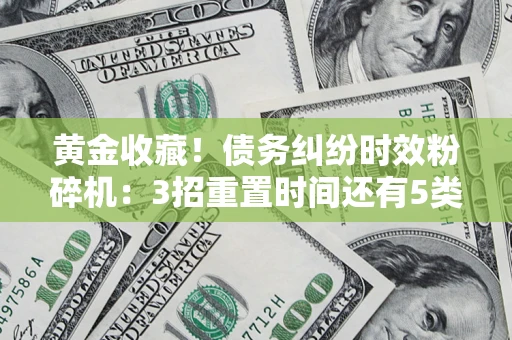 北京黄金收藏！债务纠纷时效粉碎机：3招重置时间还有5类不设年限的特殊债务