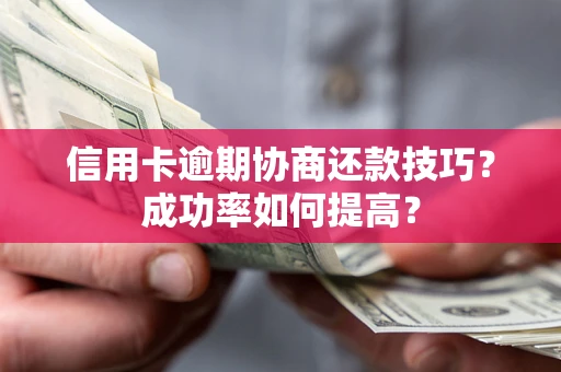 北京信用卡逾期协商还款技巧？成功率如何提高？