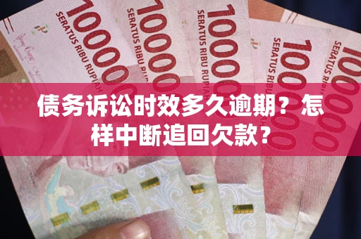 北京债务诉讼时效多久逾期？怎样中断追回欠款？