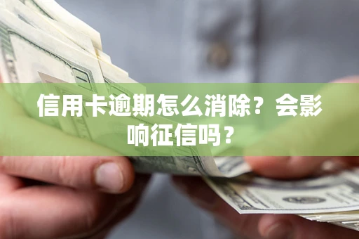 北京信用卡逾期怎么消除？会影响征信吗？