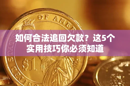 北京如何合法追回欠款？这5个实用技巧你必须知道