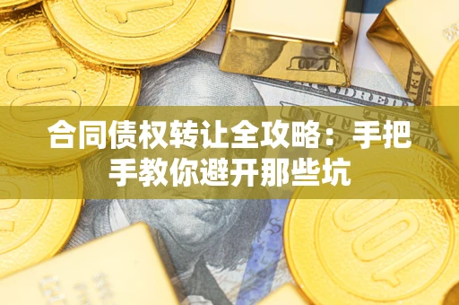 北京合同债权转让全攻略：手把手教你避开那些坑