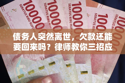 北京债务人突然离世，欠款还能要回来吗？律师教你三招应对