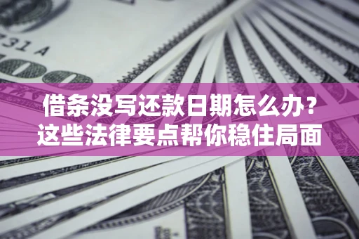 北京借条没写还款日期怎么办？这些法律要点帮你稳住局面