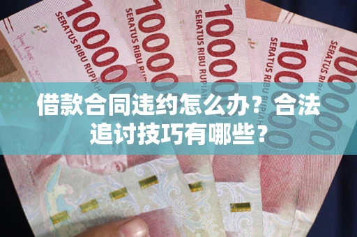 北京借款合同违约怎么办？合法追讨技巧有哪些？