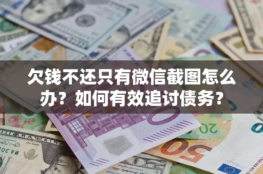 北京欠钱不还只有微信截图怎么办？如何有效追讨债务？