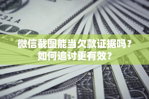 北京微信截图能当欠款证据吗？如何追讨更有效？