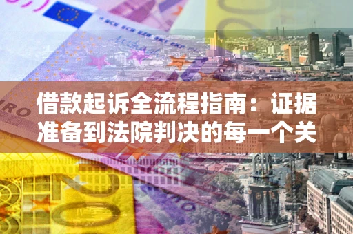 北京借款起诉全流程指南：证据准备到法院判决的每一个关键步骤