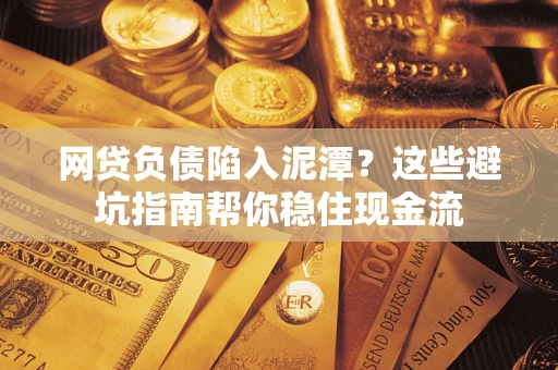 北京网贷负债陷入泥潭？这些避坑指南帮你稳住现金流