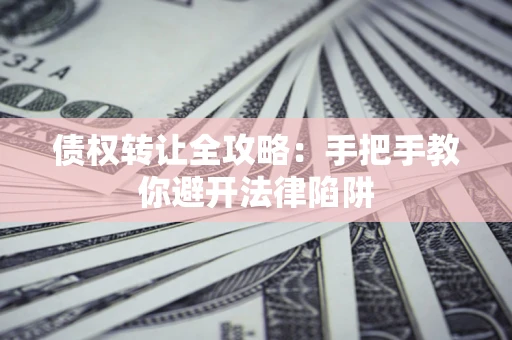 北京债权转让全攻略：手把手教你避开法律陷阱