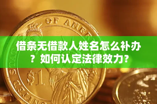 北京借条无借款人姓名怎么补办？如何认定法律效力？