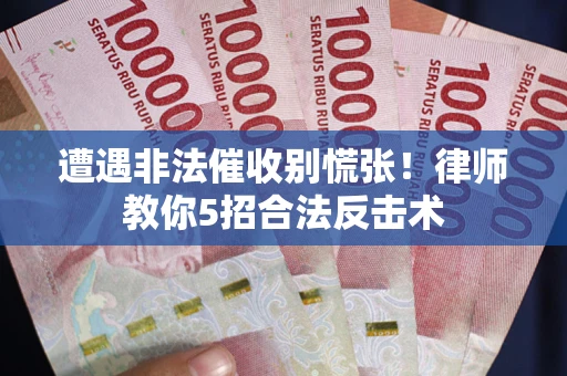 北京遭遇非法催收别慌张！律师教你5招合法反击术