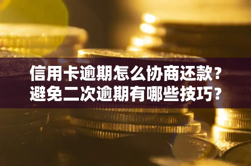 北京信用卡逾期怎么协商还款？避免二次逾期有哪些技巧？