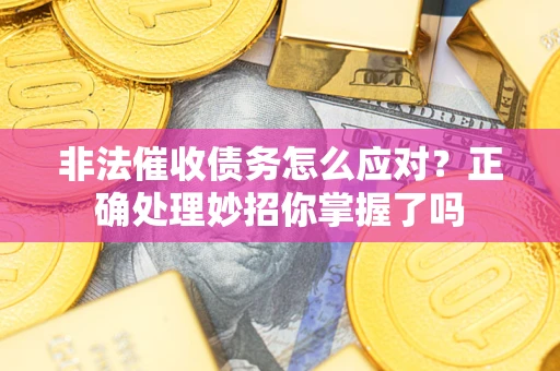 北京非法催收债务怎么应对？正确处理妙招你掌握了吗