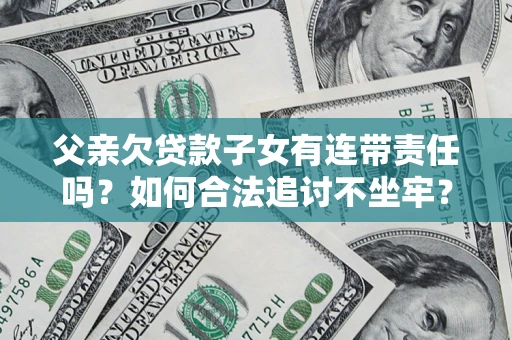北京父亲欠贷款子女有连带责任吗？如何合法追讨不坐牢？