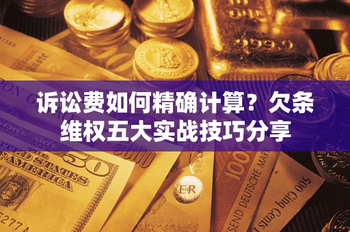 北京诉讼费如何精确计算？欠条维权五大实战技巧分享