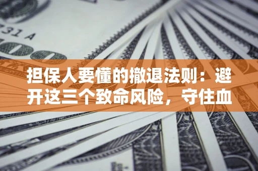 北京担保人要懂的撤退法则：避开这三个致命风险，守住血汗钱