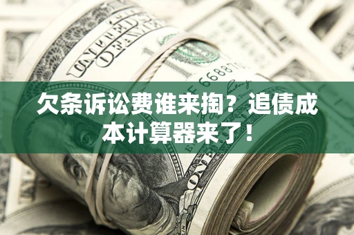 北京欠条诉讼费谁来掏？追债成本计算器来了！